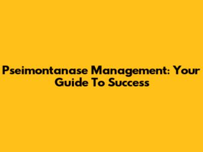 Pseimontanase Management: Your Guide To Success