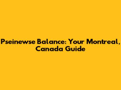 Pseinewse Balance: Your Montreal, Canada Guide