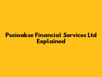 Pseioakse Financial Services Ltd Explained