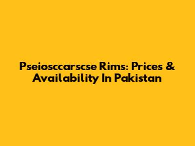 Pseiosccarscse Rims: Prices & Availability In Pakistan