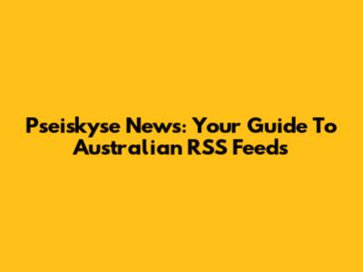 Pseiskyse News: Your Guide To Australian RSS Feeds