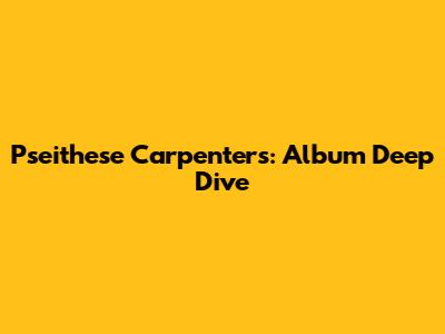 Pseithese Carpenters: Album Deep Dive