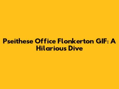 Pseithese Office Flonkerton GIF: A Hilarious Dive