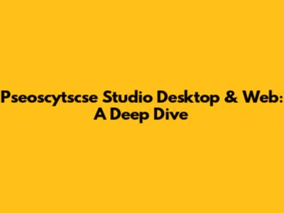 Pseoscytscse Studio Desktop & Web: A Deep Dive