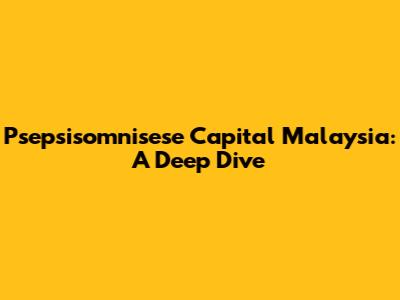 Psepsisomnisese Capital Malaysia: A Deep Dive