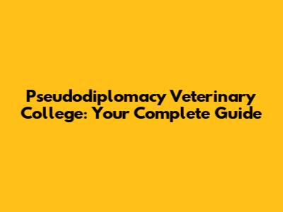 Pseudodiplomacy Veterinary College: Your Complete Guide