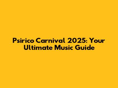 Psirico Carnival 2025: Your Ultimate Music Guide