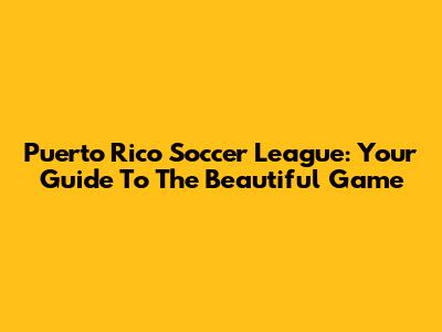 Puerto Rico Soccer League: Your Guide To The Beautiful Game