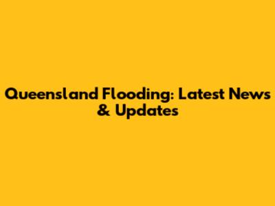 Queensland Flooding: Latest News & Updates