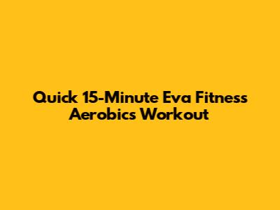 Quick 15-Minute Eva Fitness Aerobics Workout