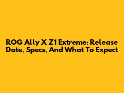 ROG Ally X Z1 Extreme: Release Date, Specs, And What To Expect