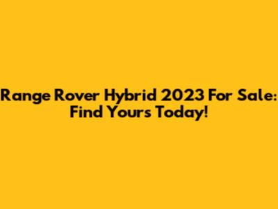 Range Rover Hybrid 2023 For Sale: Find Yours Today!