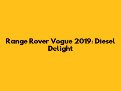 Range Rover Vogue 2019: Diesel Delight