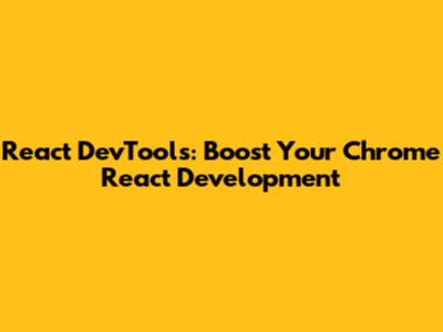 React DevTools: Boost Your Chrome React Development