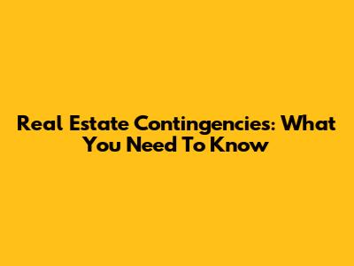 Real Estate Contingencies: What You Need To Know