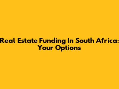 Real Estate Funding In South Africa: Your Options