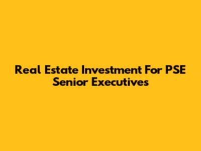 Real Estate Investment For PSE Senior Executives