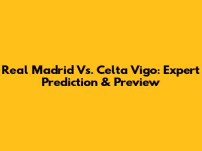 Real Madrid Vs. Celta Vigo: Expert Prediction & Preview