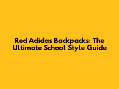 Red Adidas Backpacks: The Ultimate School Style Guide