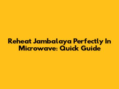 Reheat Jambalaya Perfectly In Microwave: Quick Guide