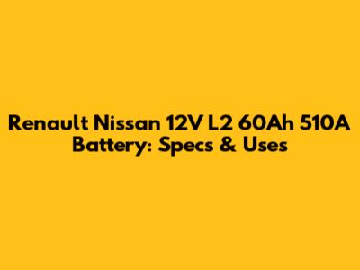 Renault Nissan 12V L2 60Ah 510A Battery: Specs & Uses
