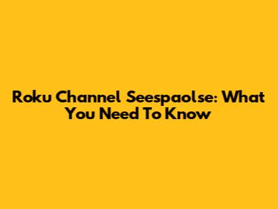 Roku Channel Seespaolse: What You Need To Know