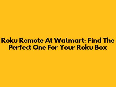 Roku Remote At Walmart: Find The Perfect One For Your Roku Box