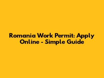 Romania Work Permit: Apply Online - Simple Guide