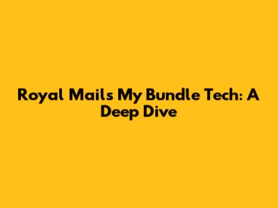 Royal Mail's My Bundle Tech: A Deep Dive