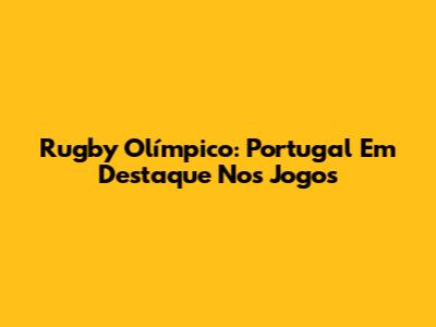 Rugby Olímpico: Portugal Em Destaque Nos Jogos