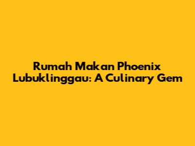 Rumah Makan Phoenix Lubuklinggau: A Culinary Gem