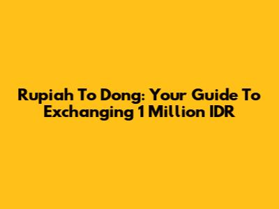 Rupiah To Dong: Your Guide To Exchanging 1 Million IDR