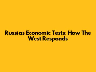 Russia's Economic Tests: How The West Responds
