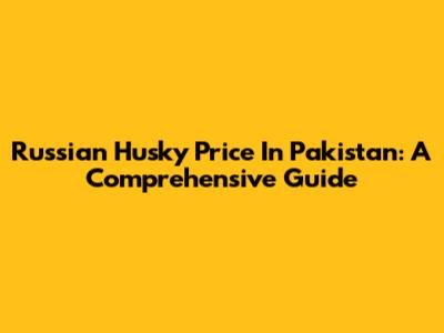 Russian Husky Price In Pakistan: A Comprehensive Guide