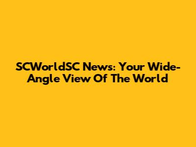 SCWorldSC News: Your Wide-Angle View Of The World