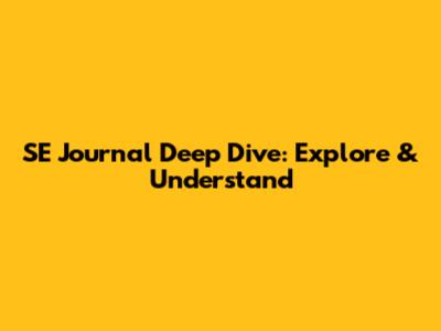 SE Journal Deep Dive: Explore & Understand
