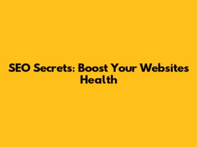 SEO Secrets: Boost Your Website's Health