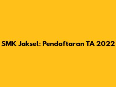 SMK Jaksel: Pendaftaran TA 2022