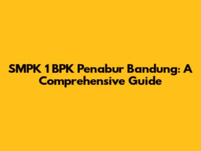 SMPK 1 BPK Penabur Bandung: A Comprehensive Guide