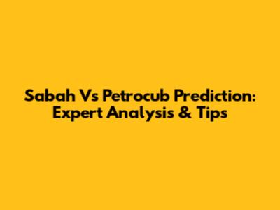 Sabah Vs Petrocub Prediction: Expert Analysis & Tips