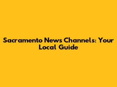 Sacramento News Channels: Your Local Guide