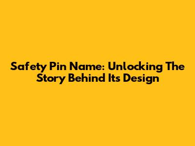 Safety Pin Name: Unlocking The Story Behind Its Design