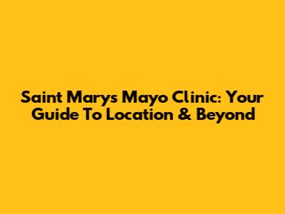 Saint Marys Mayo Clinic: Your Guide To Location & Beyond