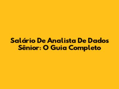 Salário De Analista De Dados Sênior: O Guia Completo
