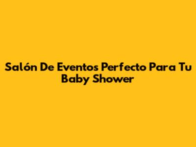 Salón De Eventos Perfecto Para Tu Baby Shower