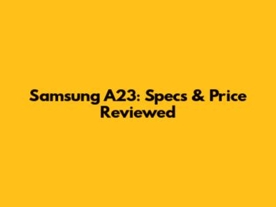 Samsung A23: Specs & Price Reviewed