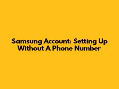 Samsung Account: Setting Up Without A Phone Number