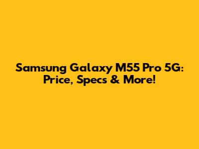 Samsung Galaxy M55 Pro 5G: Price, Specs & More!