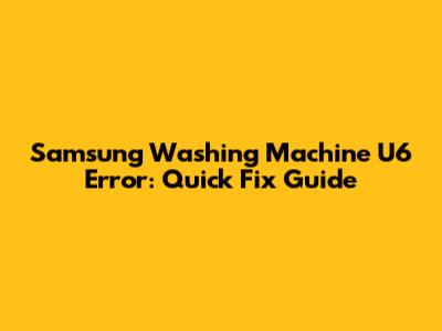 Samsung Washing Machine U6 Error: Quick Fix Guide