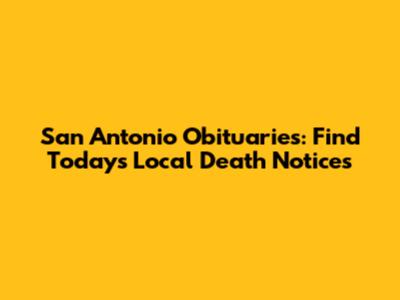 San Antonio Obituaries: Find Today's Local Death Notices